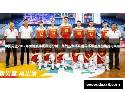 中国男篮2017年关键赛事回顾与分析：备战亚洲杯及世界杯预选赛的挑战与突破