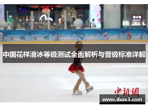 中国花样滑冰等级测试全面解析与晋级标准详解